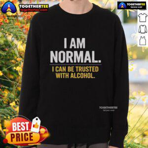 Premium 'I Am Normal, I Can Be Trusted With Alcohol' sweatshirt featuring a stylish design for casual wear.