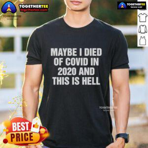 Top Maybe I Died Of Covid In 2020 And This Is Hell T-Shirt design featuring bold text on a casual tee.