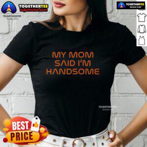 Top My Mom Said I'm Handsome Ladies Tee in stylish design, perfect for casual wear and expressing confidence.