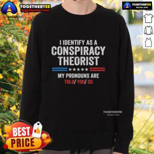 Awesome sweatshirt with 'I Identify As A Conspiracy Theorist, My Pronouns Are Told You So' design, perfect for humor lovers.