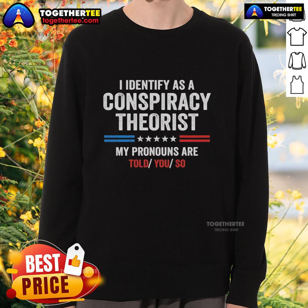 Awesome sweatshirt with 'I Identify As A Conspiracy Theorist, My Pronouns Are Told You So' design, perfect for humor lovers.