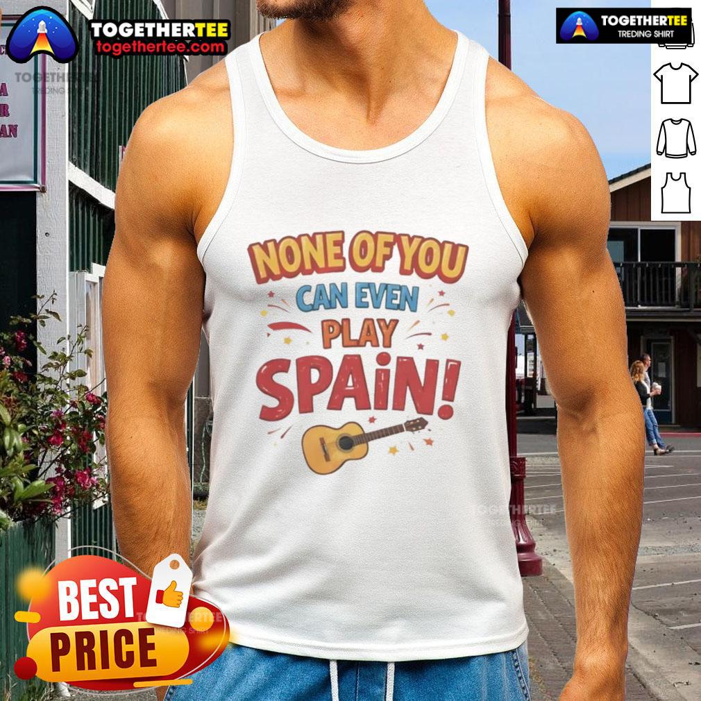 Stylish 'Nice None Of You Can Even Play Spain' tank top design, perfect for sports fans and casual wear enthusiasts.