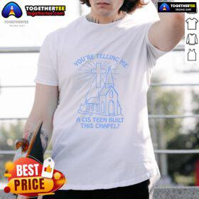 Alt Text: Nice You're Telling Me A Cis Teen Built This Chapel T-Shirt featuring a fun graphic design and bold text.