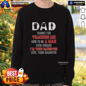 Official Dad sweatshirt: 'Thanks for teaching me how to be a man, even though I'm your daughter' - Love, your daughter.