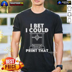 Alt Text: Official I Bet I Could Print That T-Shirt design featuring bold text on a casual tee, perfect for creative enthusiasts.