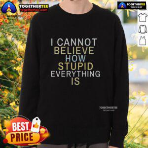 Official I Cannot Believe How Stupid Everything Is Sweatshirt in casual style, perfect for expressing your feelings.