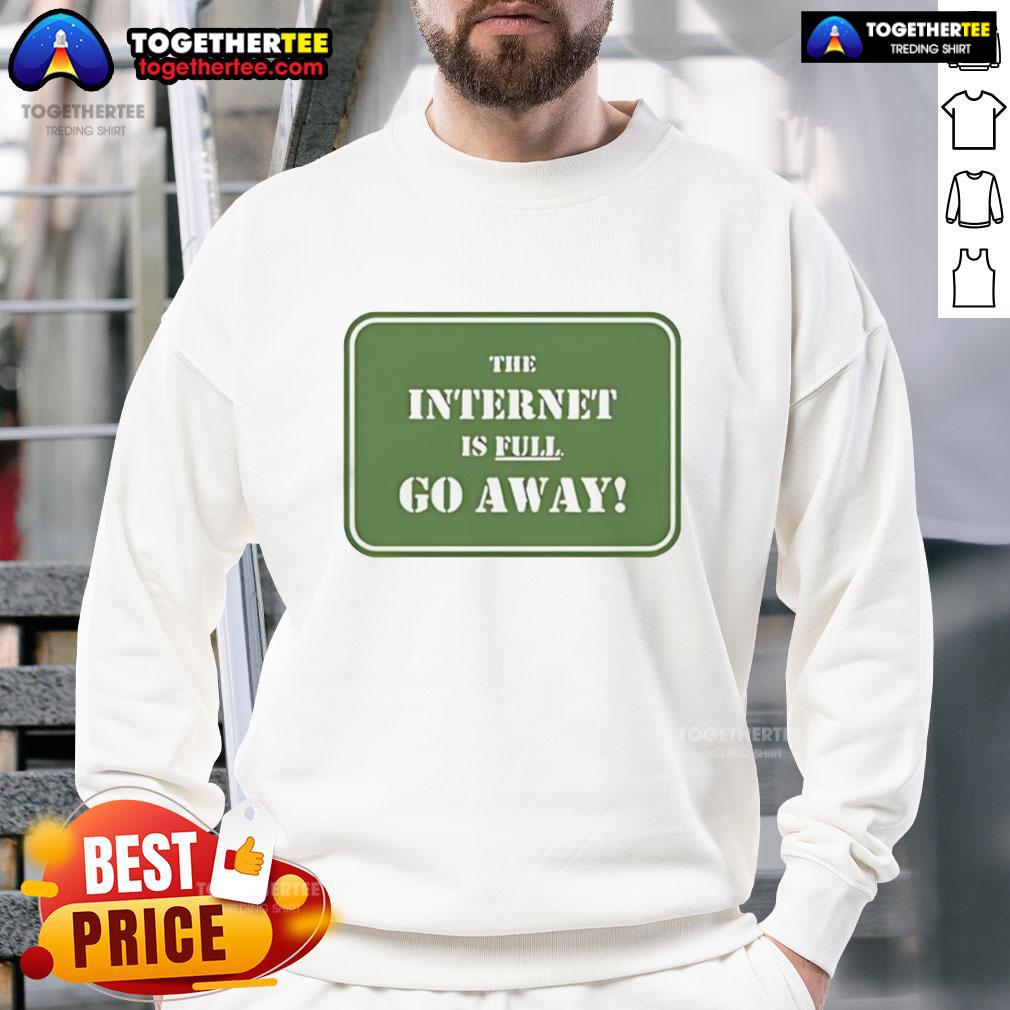 Alt Text: Stylish 'The Internet Is Full Go Away' sweatshirt, perfect for casual wear and showing off your humor.