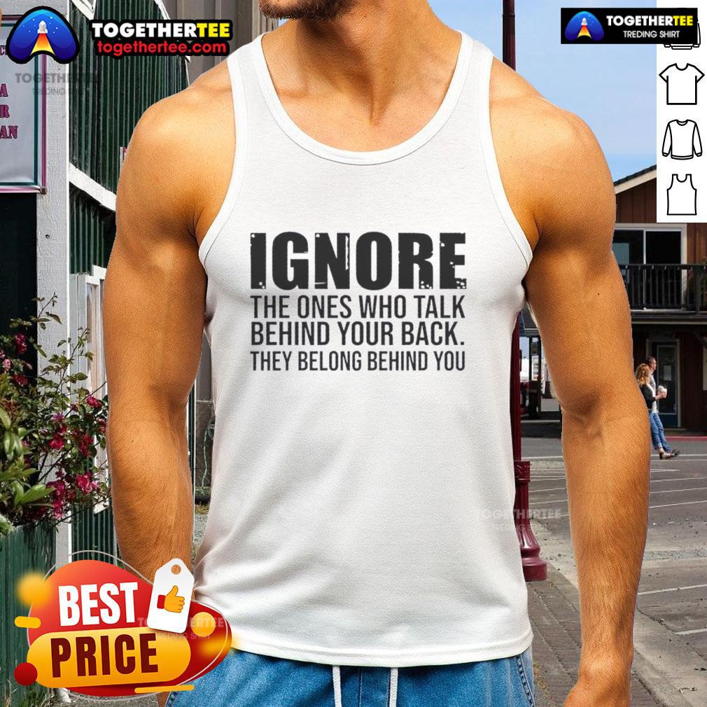 Motivational tank top featuring the quote 'Ignore the ones who talk behind your back, they belong behind you' design.