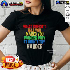 Colorful text on a ladies tee: 'What Doesn't Kill You Makes You Wonder Why It Didn't Try Harder' design.