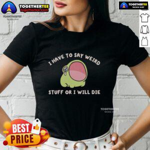 Alt Text: Official I Have To Say Weird Stuff Or I Will Die Frog Ladies Tee featuring a playful frog graphic on a stylish shirt.