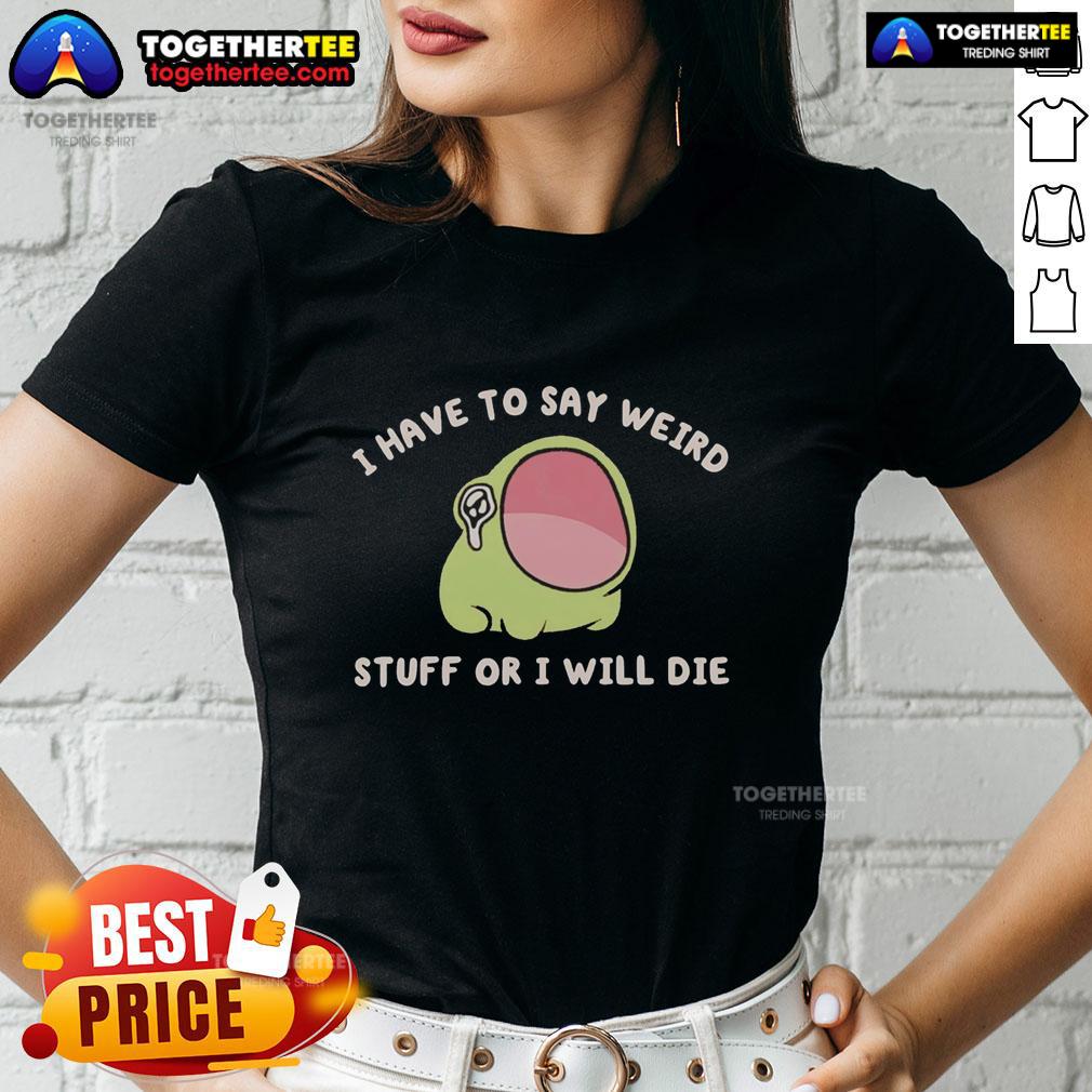 Alt Text: Official I Have To Say Weird Stuff Or I Will Die Frog Ladies Tee featuring a playful frog graphic on a stylish shirt.