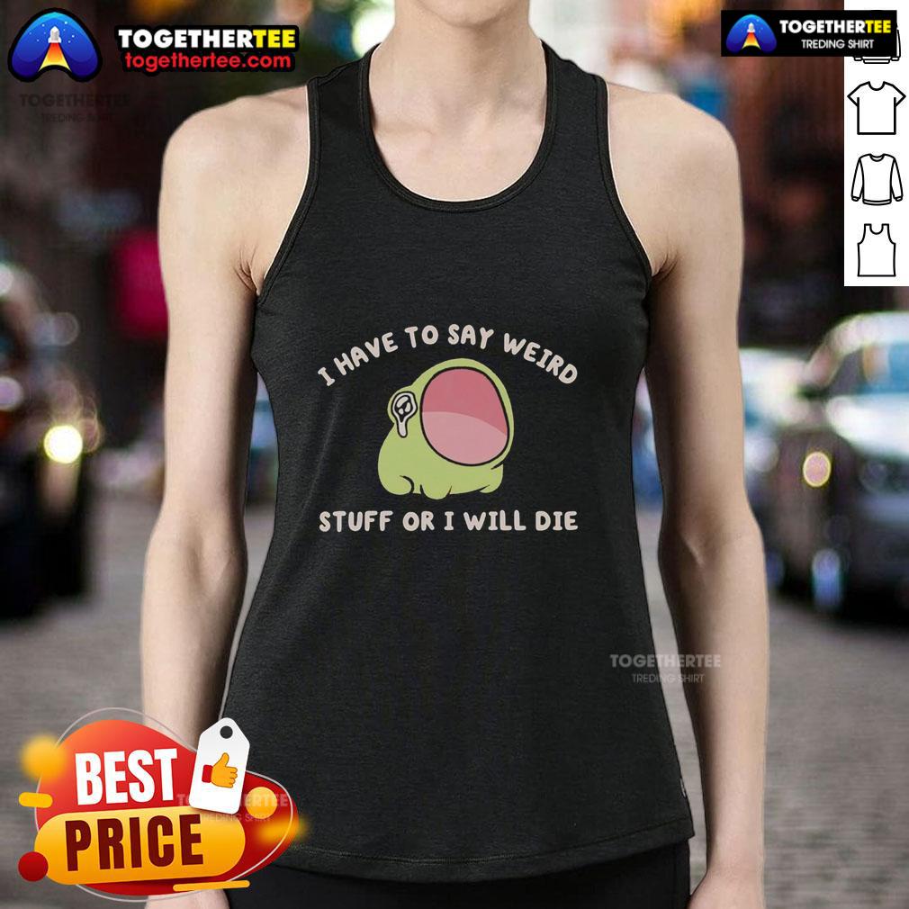 Alt Text: Official I Have To Say Weird Stuff Or I Will Die Frog Tank Top featuring a quirky frog graphic on a vibrant background.