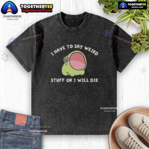 Alt Text: Funny 'I Have To Say Weird Stuff Or I Will Die' Frog Washed T-Shirt featuring a quirky frog design for casual wear.