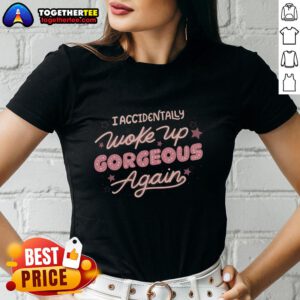 Official I Accidentally Woke Up Gorgeous Again Ladies Tee in vibrant colors, perfect for casual stylish wear.