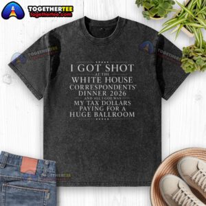 Funny I Got Shot At The White House Dinner T-shirt showcasing humor about tax dollars, perfect for political satire.