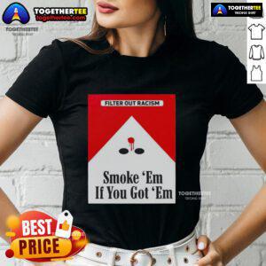 Alt Text: Original Smoke Em If Ya Got Em Filter Out Racism cigarette pack design on a stylish ladies tee shirt.