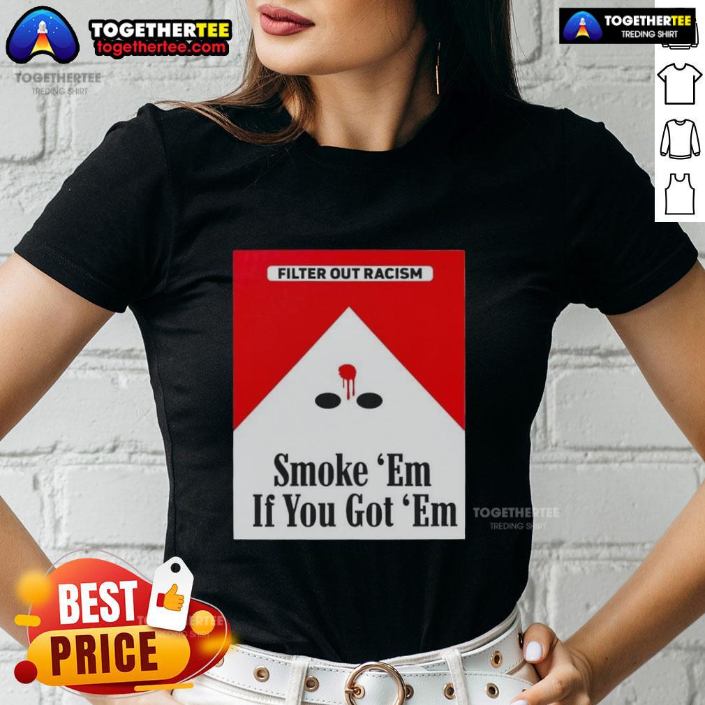 Alt Text: Original Smoke Em If Ya Got Em Filter Out Racism cigarette pack design on a stylish ladies tee shirt.