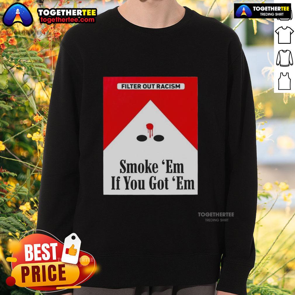 Original Smoke 'Em If Ya Got 'Em Filter Out Racism sweatshirt featuring a bold graphic design and vibrant colors.