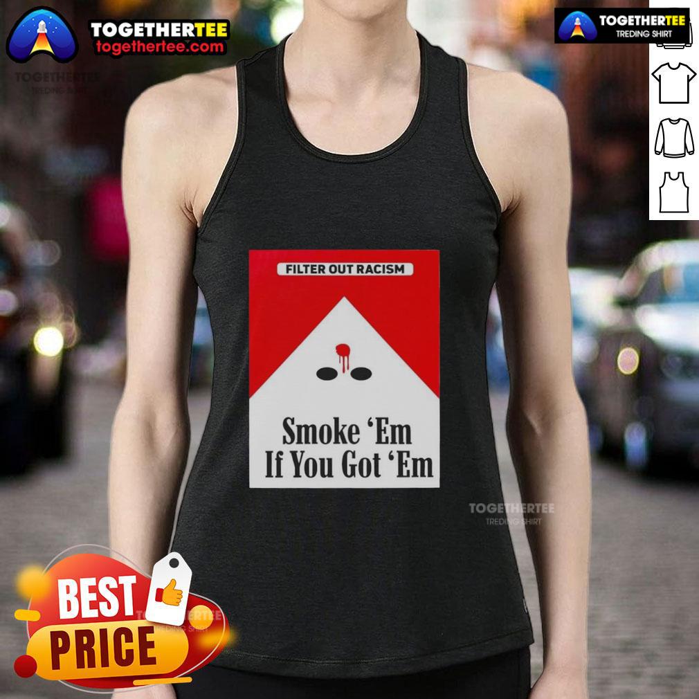 Original 'Smoke Em If Ya Got Em' tank top featuring a cigarette pack graphic promoting anti-racism message.