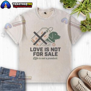 Premium Love Is Not For Sale: Life Is Not A Product graphic on a washed t-shirt, showcasing a meaningful message.
