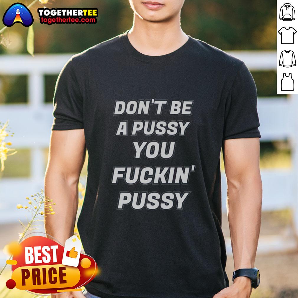 Alt Text: Awesome Don'T Be A Pussy You Fckin' Pussy T-Shirt featuring bold, humorous graphic design for casual wear.