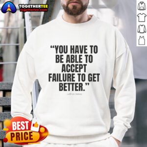 Awesome LeBron James sweatshirt featuring inspirational quote: 'You have to accept failure to get better' for sports fans.