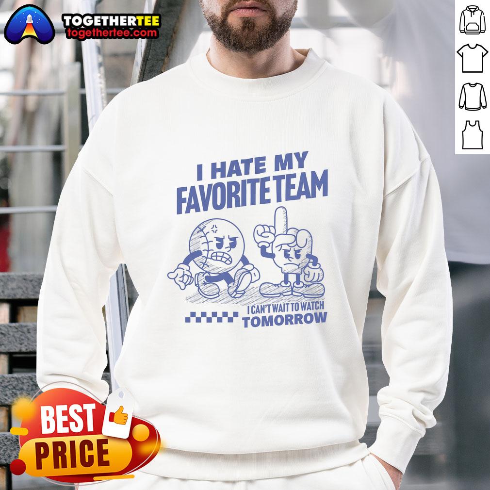 Cozy 'Good I Hate My Favorite Team I Can't Wait to Watch Tomorrow' sweatshirt, perfect for game day comfort and style.