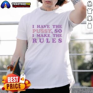 Alt Text: Good I Have The Pussy So I Make The Rules T-Shirt featuring bold text design on a casual tee.
