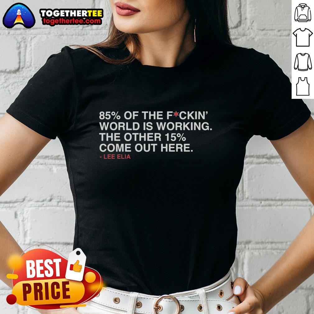 Good Lee Elia women's tee featuring '85% of the world is working, 15% come out here' graphic design.