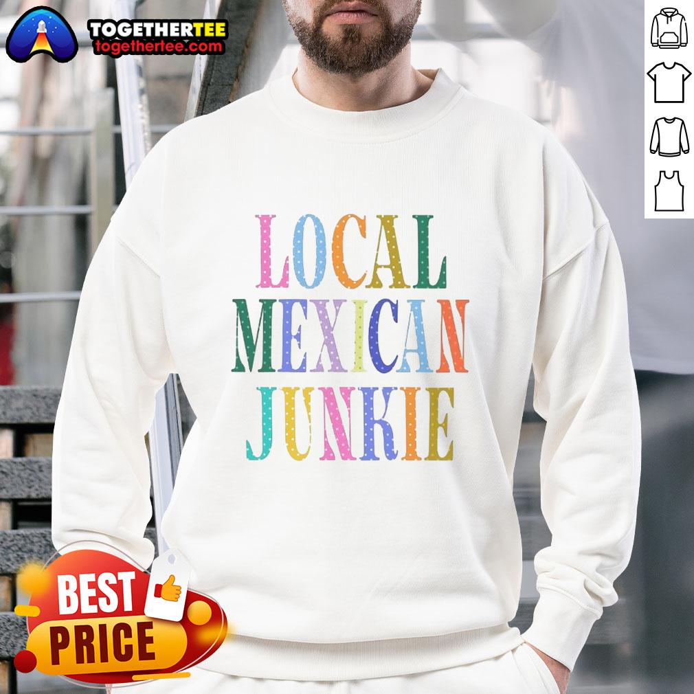 Good Local Mexican Junkie Sweatshirt featuring vibrant graphics and comfortable fit, perfect for casual wear.