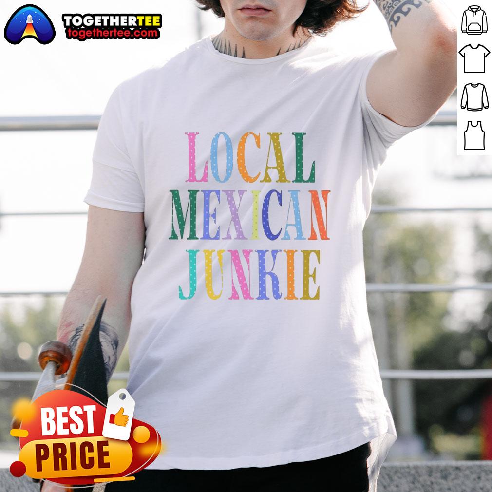 Good Local Mexican Junkie T-Shirt featuring vibrant graphics and a stylish design, perfect for casual wear.