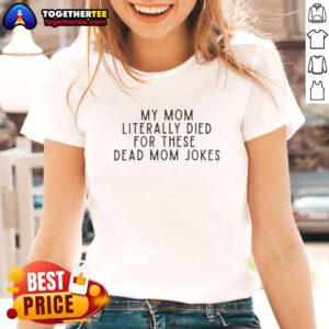 Good My Mom Literally Died For These Dead Mom Jokes Ladies Tee featuring humorous text on a stylish women's shirt.