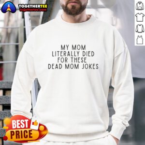 Alt Text: Good My Mom Literally Died For These Dead Mom Jokes sweatshirt featuring a humorous design in bold lettering.