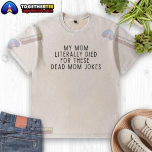 Alt Text: Good My Mom Literally Died For These Dead Mom Jokes washed t-shirt in a casual setting, perfect for humor lovers.