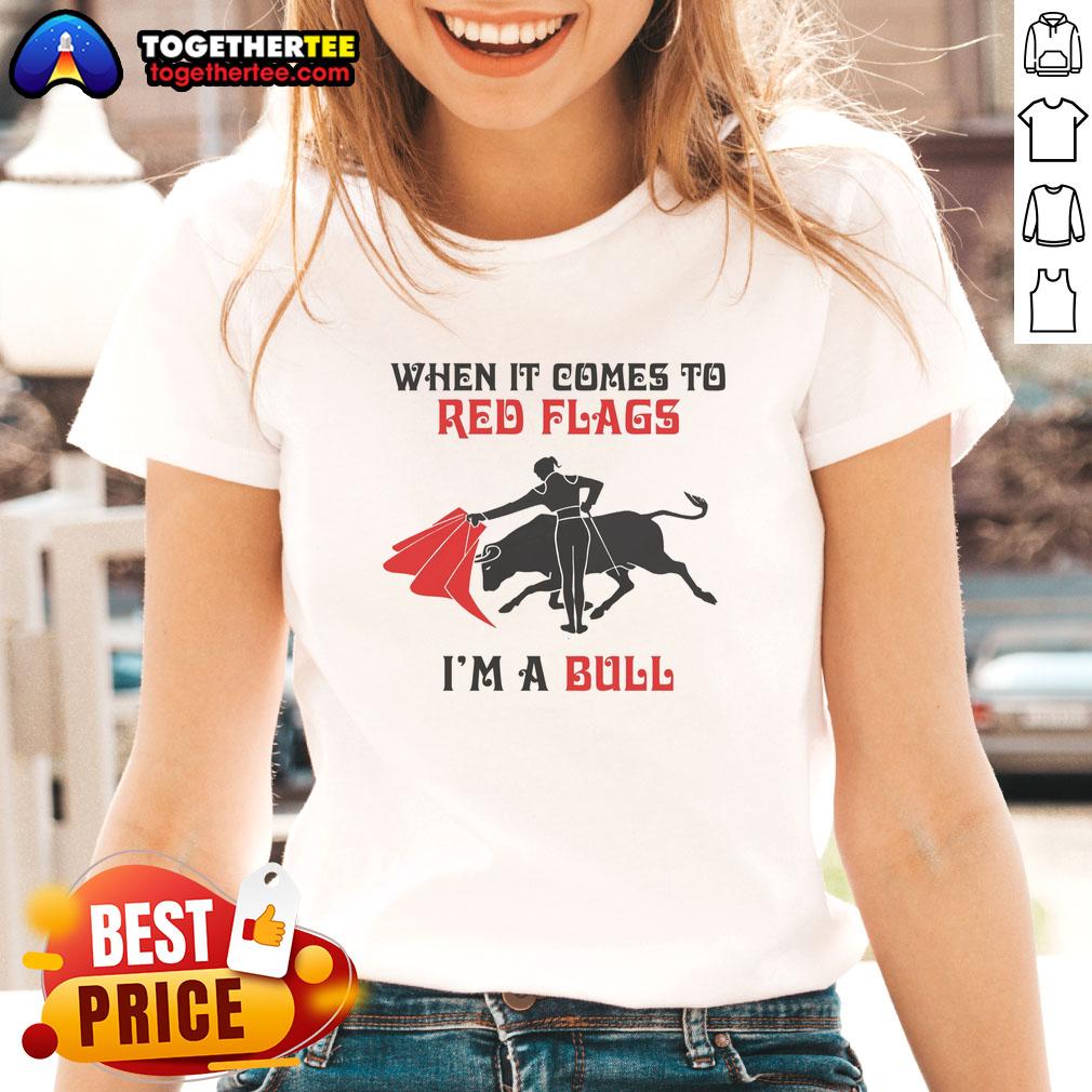 Nice When It Comes To Red Flags I'm A Bull Ladies Tee in vibrant colors, perfect for casual wear and expressing confidence.