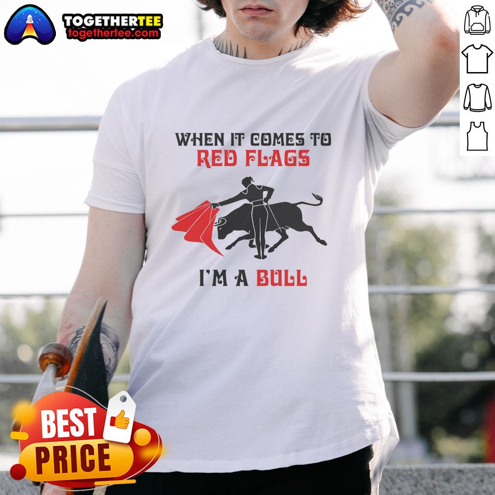 Nice When It Comes To Red Flags I'm A Bull T-Shirt featuring a playful bull graphic and bold text design.