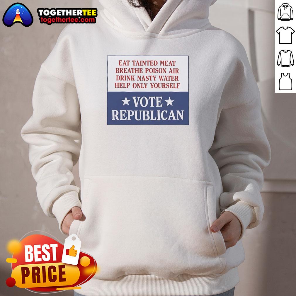 Original hoodie design featuring 'Eat Tainted Meat, Breathe Poison Air, Drink Nasty Water, Vote Republican' slogan.