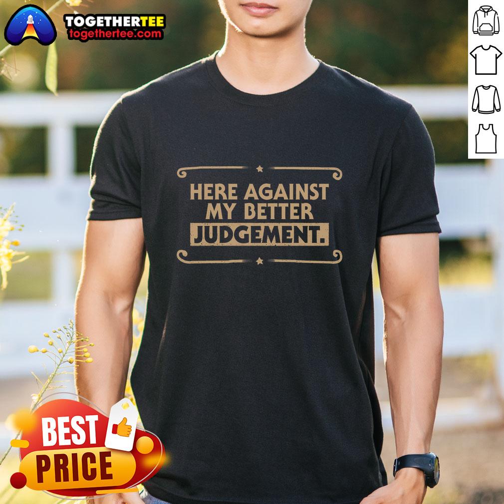 Pretty Here Against My Better Judgement T-Shirt featuring a stylish graphic design on a soft fabric.