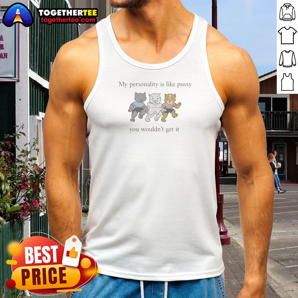 Awesome My Personality Is Like Pussy You Wouldnt Get It Tank Top Awesome My Personality Is Like Pussy You Wouldnt Get It Tank Top
