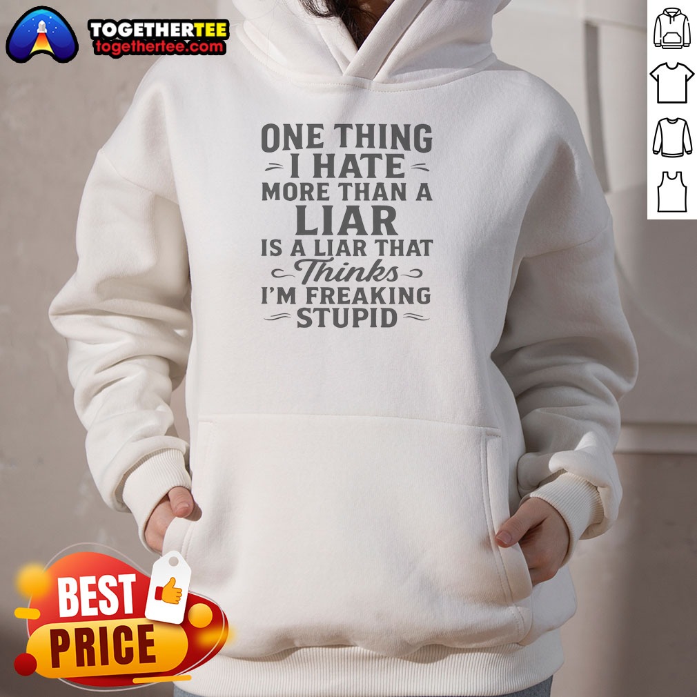 Funny Hot One Thing I Hate More Than A Liar Is A Liar That Thinks Hoodie Funny Hot One Thing I Hate More Than A Liar Is A Liar That Thinks Hoodie