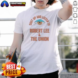 Funny Hot Shut Up And Listen To Robert Lee And The Union