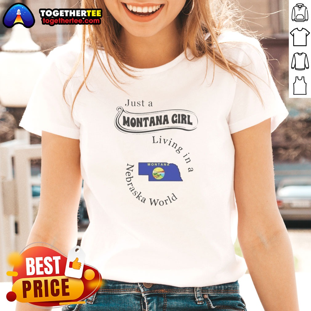 Good Just A Montana Girl Living In A Nebraska World Shirt on Ladies Shirt Good Just A Montana Girl Living In A Nebraska World Shirt shown as a ladies shirt preview