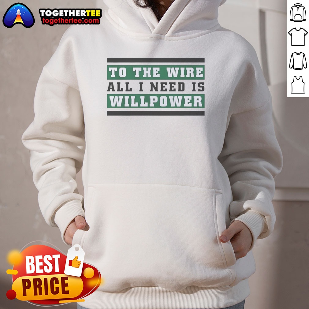 Good To The Wire All I Need Is Willpower Shirt on Hoodie Good To The Wire All I Need Is Willpower Shirt shown as a hoodie preview