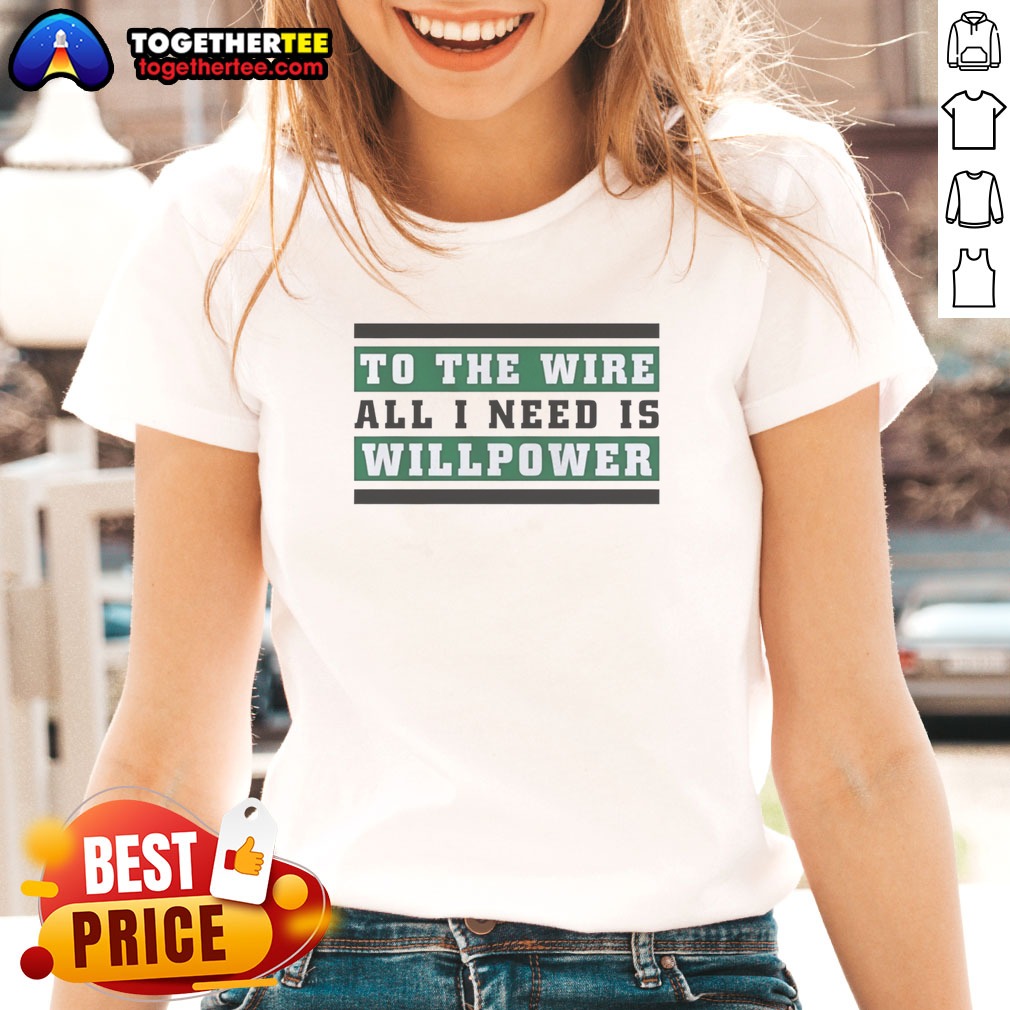 Good To The Wire All I Need Is Willpower Shirt on Ladies Shirt Good To The Wire All I Need Is Willpower Shirt shown as a ladies shirt preview