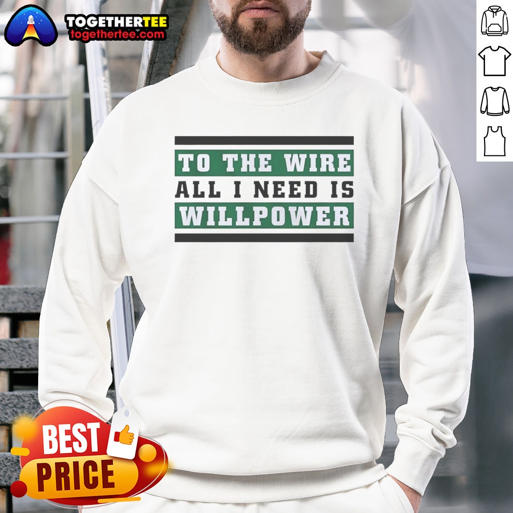 Good To The Wire All I Need Is Willpower Shirt on Sweatshirt Good To The Wire All I Need Is Willpower Shirt shown as a sweatshirt preview