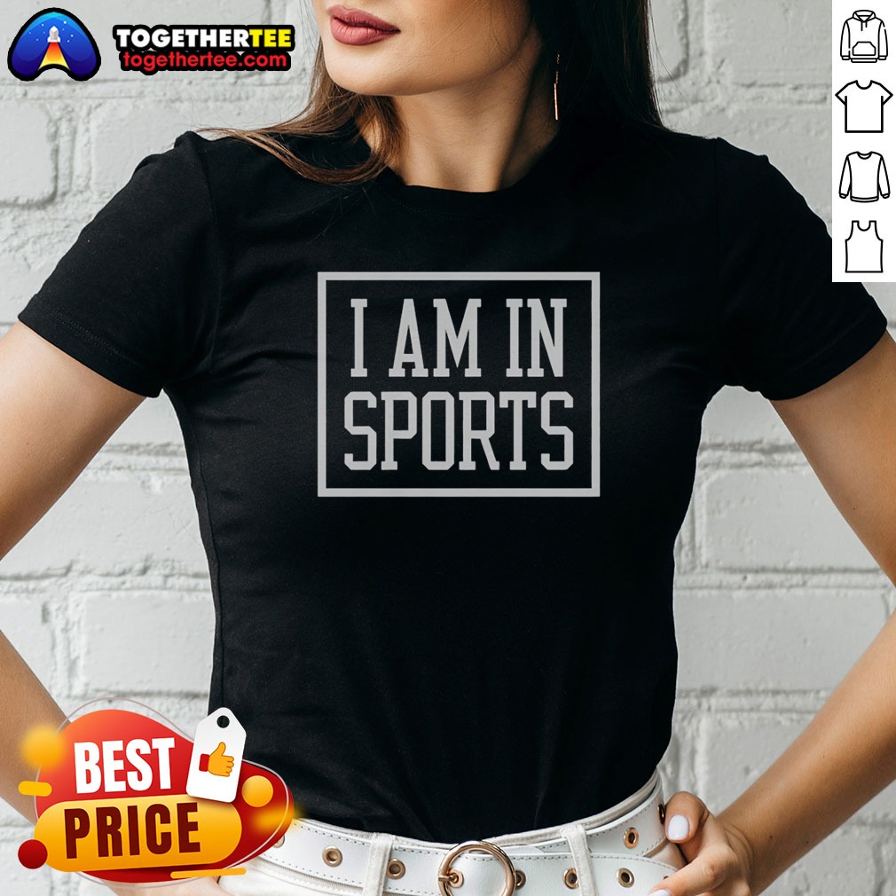 Hot I Am In Sports Ladies Shirt Hot I Am In Sports Ladies Shirt