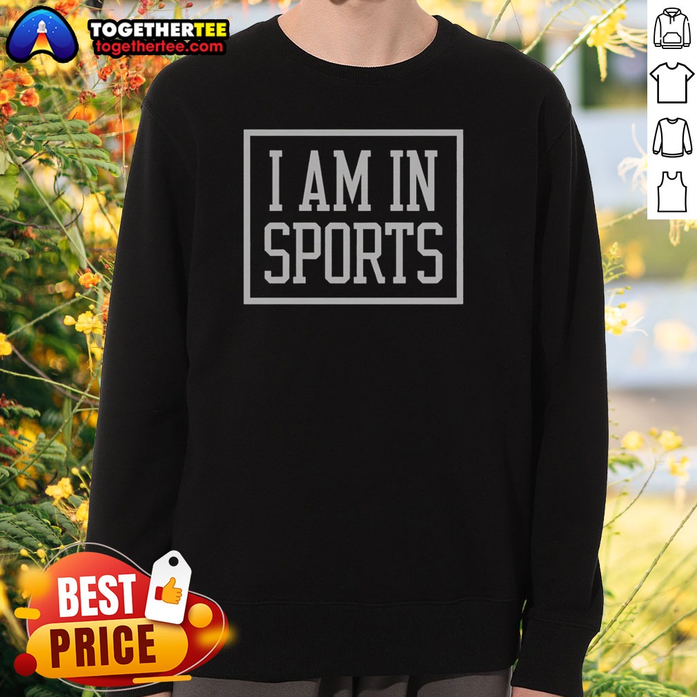 Hot I Am In Sports Sweatshirt Hot I Am In Sports Sweatshirt