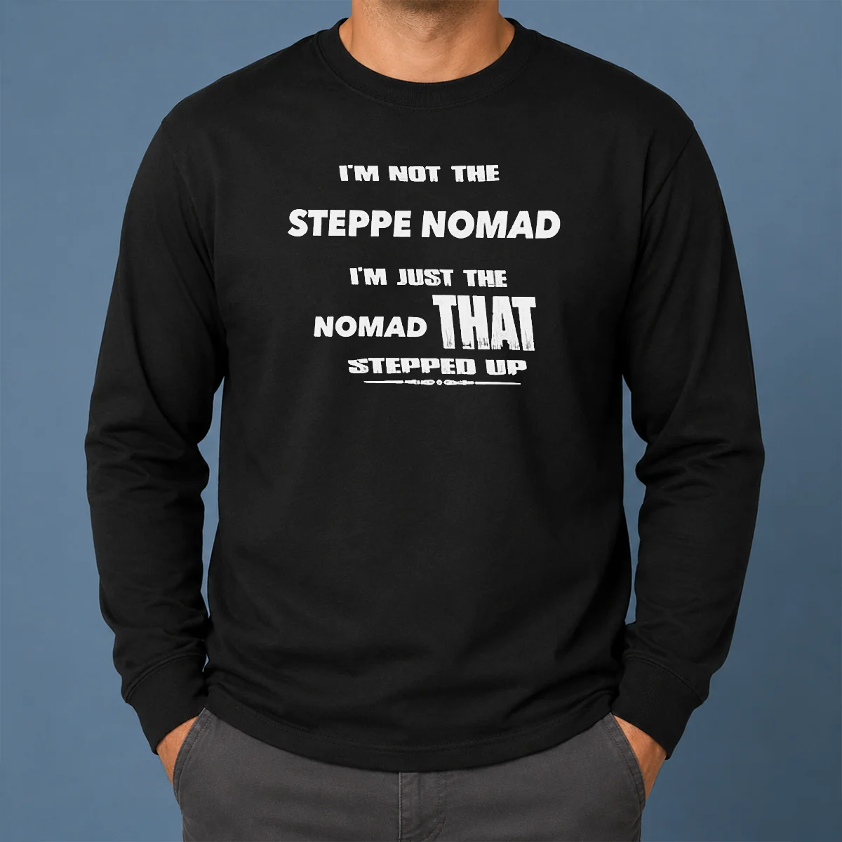 Hot I'M Not The Steppe Nomad I'M Just The Nomad That Stepped Up Long Sleeve Shirt Hot I'M Not The Steppe Nomad I'M Just The Nomad That Stepped Up Long Sleeve Shirt