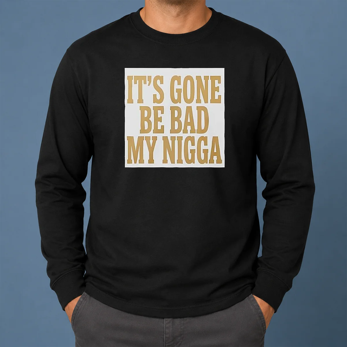 Hot Its Gone Be Bad My Nigga Long Sleeve Shirt Hot Its Gone Be Bad My Nigga Long Sleeve Shirt