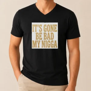Hot Its Gone Be Bad My Nigga V-Neck Shirt